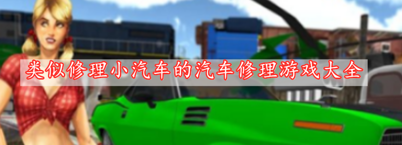 類似修理小汽車的汽車修理游戲大全