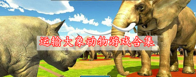 运输大象动物游戏合集