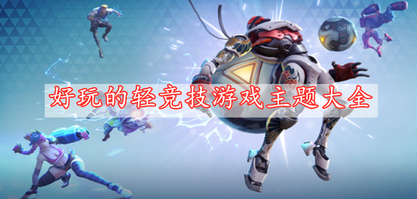 好玩的輕競(jìng)技游戲主題大全