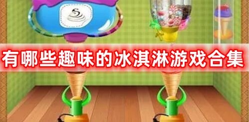 有哪些趣味的冰淇淋游戲合集