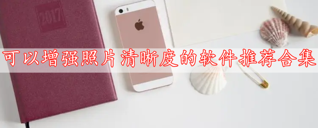 可以增強(qiáng)照片清晰度的軟件推薦合集