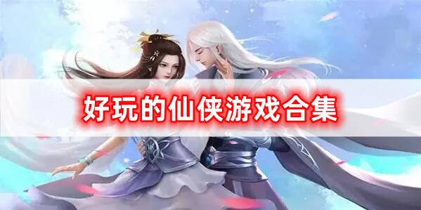 很好玩的仙俠游戲合集