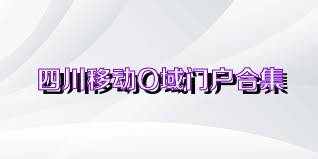 四川移動O域門戶合集