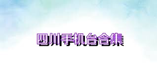 四川手機臺合集