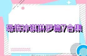 恐怖冰淇淋羅德7合集