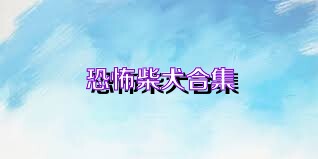 恐怖柴犬合集