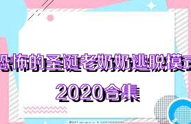 恐怖的圣誕老奶奶逃脫模式2020合集