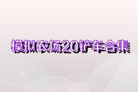 模擬農(nóng)場(chǎng)20鏟車合集
