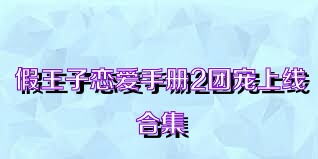 假王子戀愛手冊(cè)2團(tuán)寵上線合集