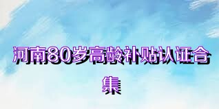 河南80歲高齡補貼認證合集