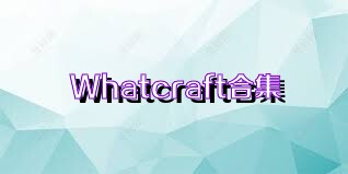 Whatcraft合集