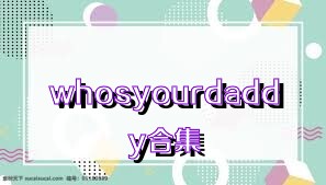 whosyourdaddy合集