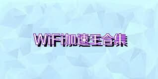 WiFi加速王合集