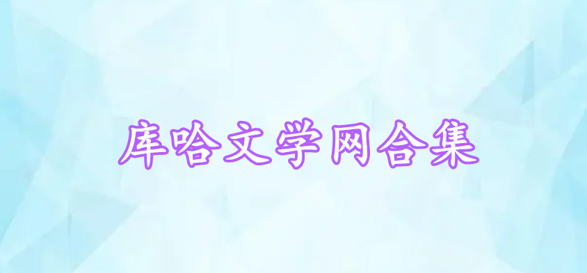 庫哈文學(xué)網(wǎng)合集