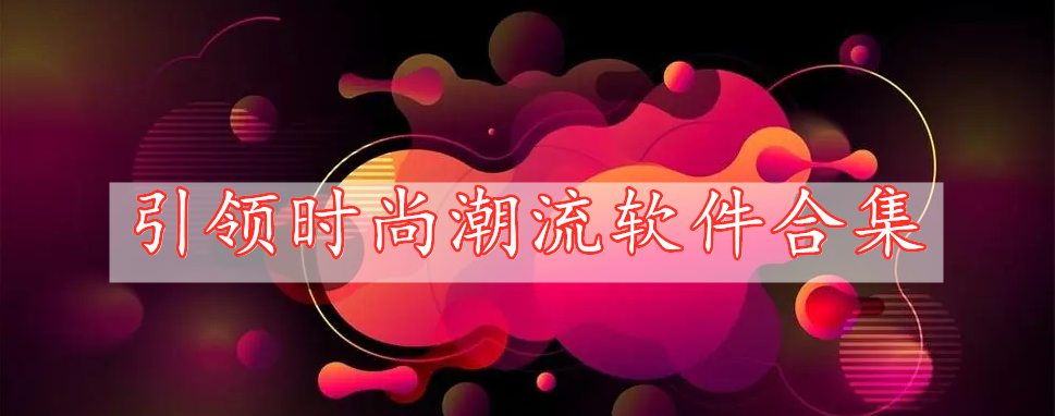 引領(lǐng)時(shí)尚潮流軟件合集