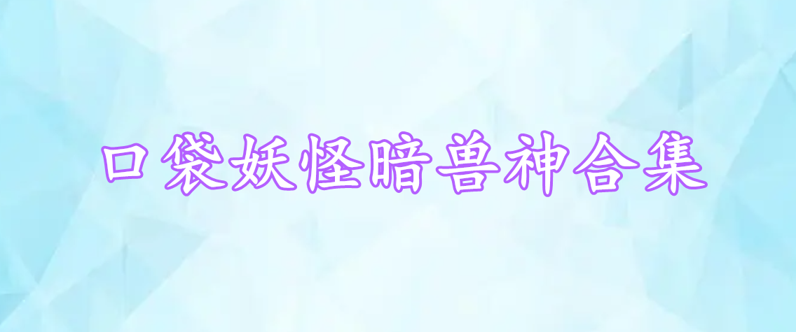 口袋妖怪暗獸神合集