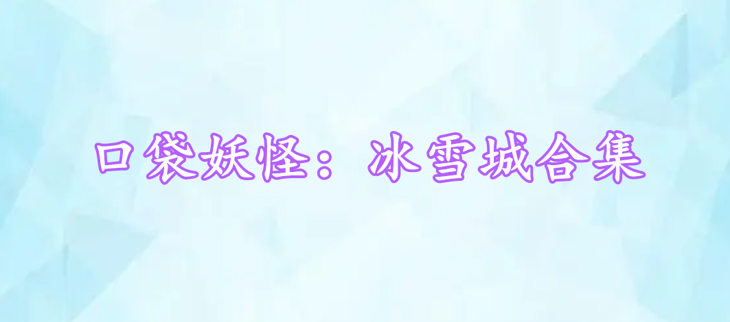 口袋妖怪：冰雪城合集