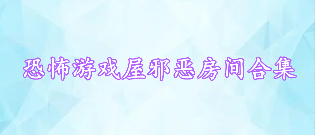 恐怖游戲屋邪惡房間合集