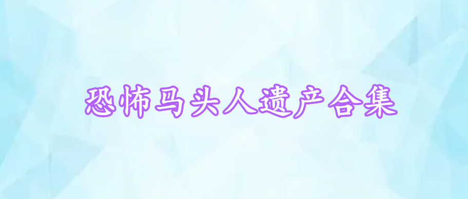 恐怖馬頭人遺產(chǎn)合集