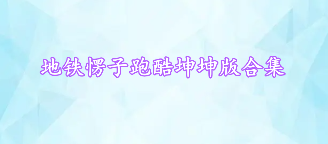 地鐵愣子跑酷坤坤版合集