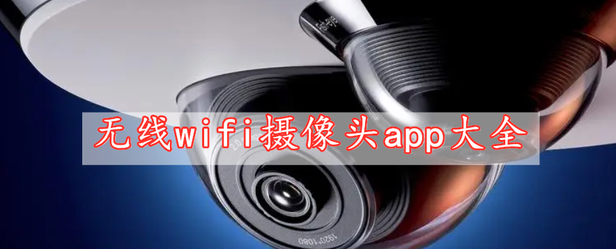 無(wú)線(xiàn)wifi攝像頭app大全