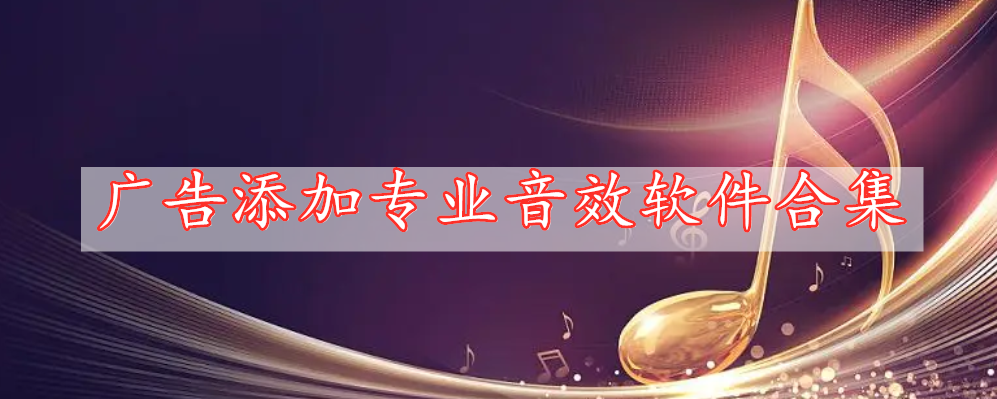 廣告添加專(zhuān)業(yè)音效軟件合集