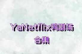 YaNetflix鴨劇場(chǎng)合集