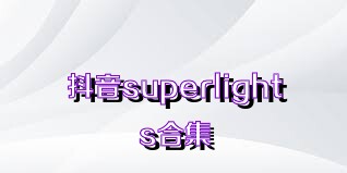 抖音superlights合集