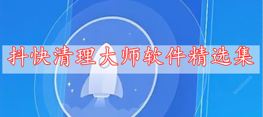 抖快清理大师软件精选集