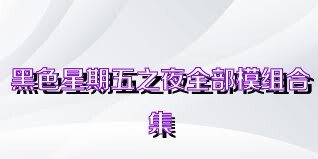 黑色星期五之夜全部模組合集