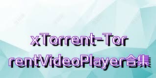 xTorrent-TorrentVideoPlayer合集