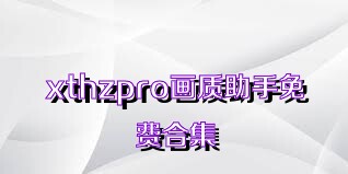 xthzpro畫質(zhì)助手免費(fèi)合集