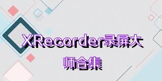 XRecorder錄屏大師合集