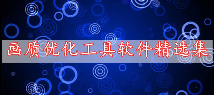 畫(huà)質(zhì)優(yōu)化工具軟件精選集