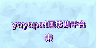 yoyopet畫質(zhì)助手合集