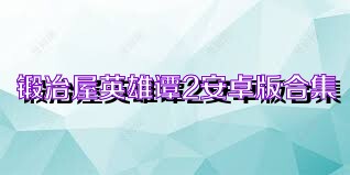 锻冶屋英雄谭2安卓版合集