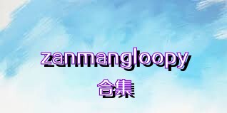 zanmangloopy合集