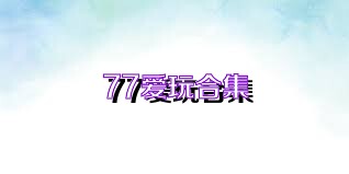 77愛玩合集