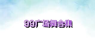 99廣場(chǎng)舞合集