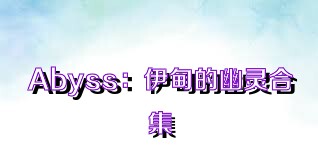 Abyss：伊甸的幽靈合集