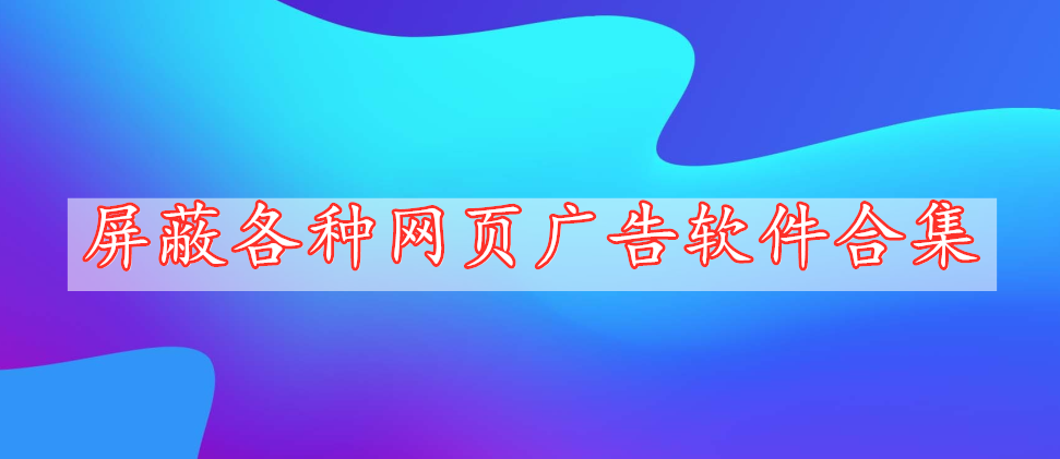 屏蔽各種網(wǎng)頁廣告軟件合集