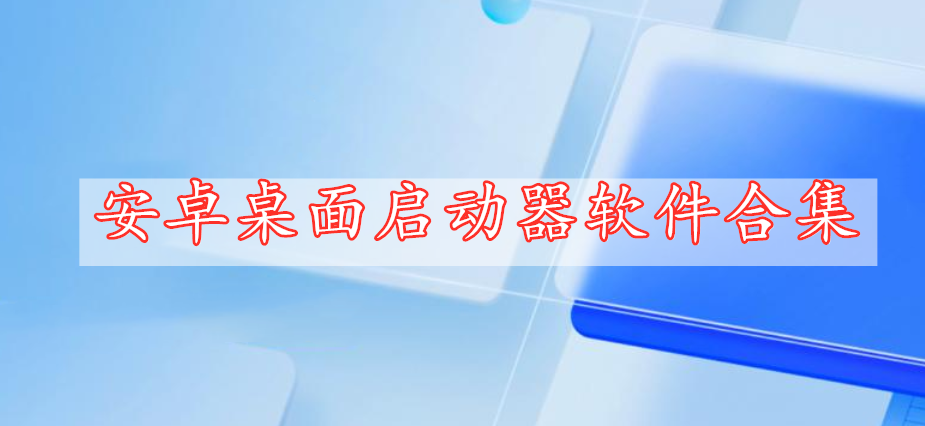 安卓桌面启动器软件合集