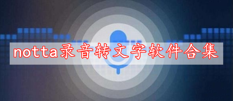 notta錄音轉(zhuǎn)文字軟件合集