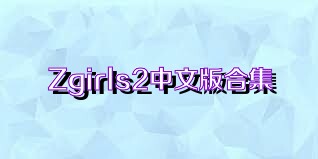 Zgirls2中文版合集