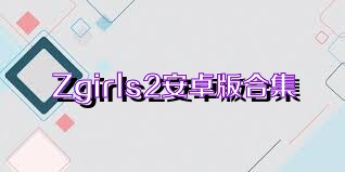 Zgirls2安卓版合集