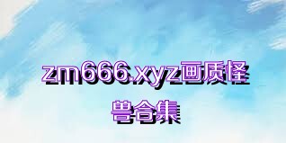 zm666.xyz畫質(zhì)怪獸合集