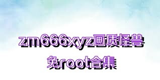 zm666xyz畫質(zhì)怪獸免root合集