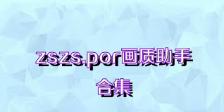 zszs.por畫質(zhì)助手合集