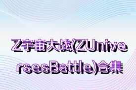 Z宇宙大戰(zhàn)(ZUniversesBattle)合集