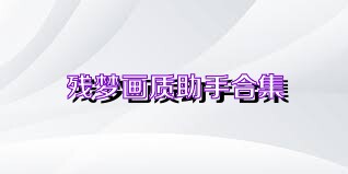 殘夢(mèng)畫質(zhì)助手合集